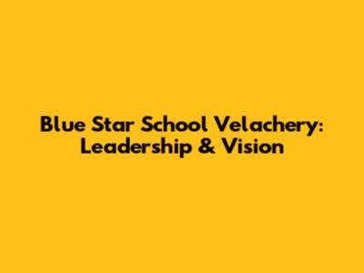 Blue Star School Velachery: Leadership & Vision