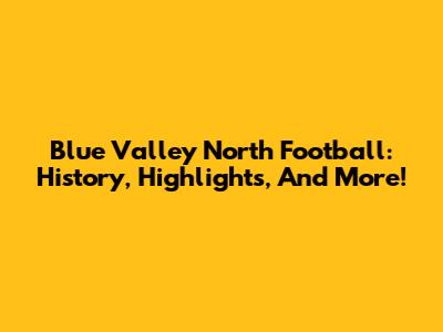 Blue Valley North Football: History, Highlights, And More!