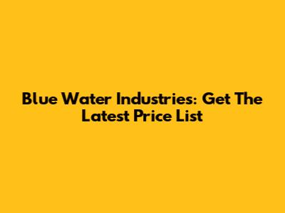 Blue Water Industries: Get The Latest Price List