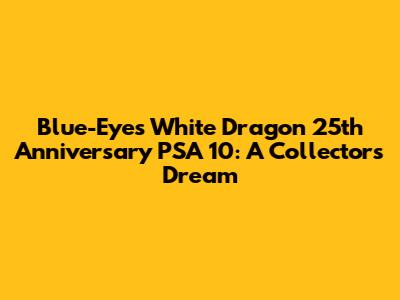 Blue-Eyes White Dragon 25th Anniversary PSA 10: A Collector's Dream