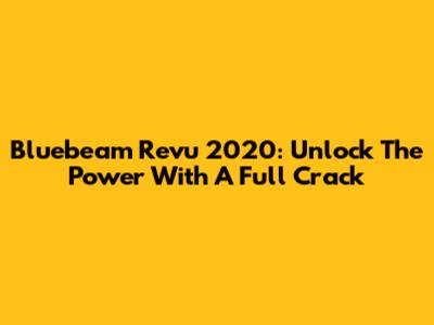 Bluebeam Revu 2020: Unlock The Power With A Full Crack
