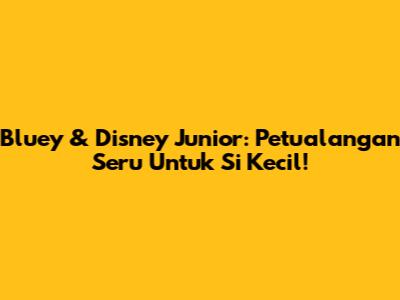 Bluey & Disney Junior: Petualangan Seru Untuk Si Kecil!
