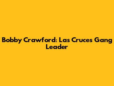 Bobby Crawford: Las Cruces Gang Leader