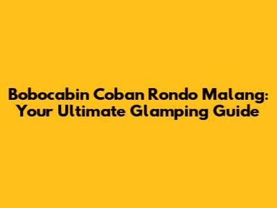 Bobocabin Coban Rondo Malang: Your Ultimate Glamping Guide