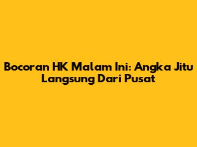 Bocoran HK Malam Ini: Angka Jitu Langsung Dari Pusat
