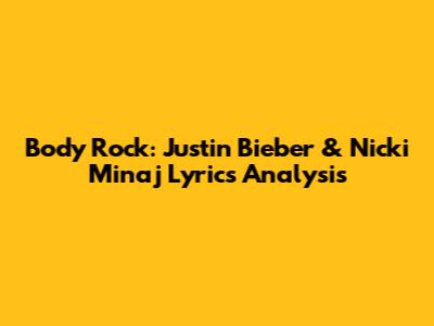 Body Rock: Justin Bieber & Nicki Minaj Lyrics Analysis