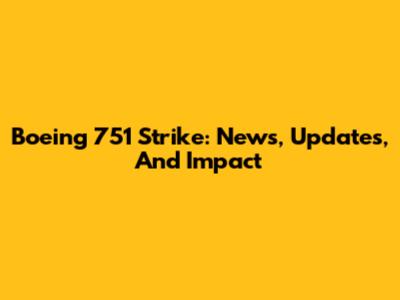 Boeing 751 Strike: News, Updates, And Impact