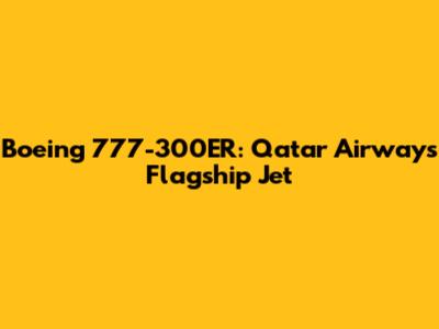Boeing 777-300ER: Qatar Airways' Flagship Jet