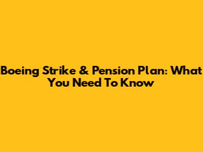 Boeing Strike & Pension Plan: What You Need To Know