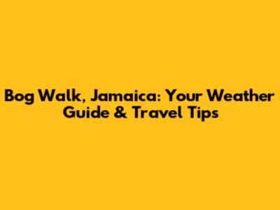 Bog Walk, Jamaica: Your Weather Guide & Travel Tips