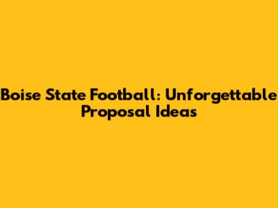 Boise State Football: Unforgettable Proposal Ideas