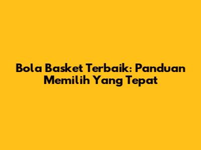 Bola Basket Terbaik: Panduan Memilih Yang Tepat