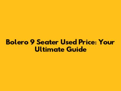 Bolero 9 Seater Used Price: Your Ultimate Guide