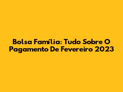 Bolsa Família: Tudo Sobre O Pagamento De Fevereiro 2023