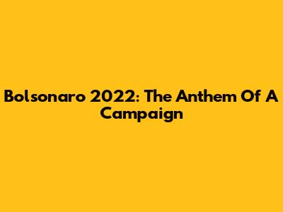Bolsonaro 2022: The Anthem Of A Campaign