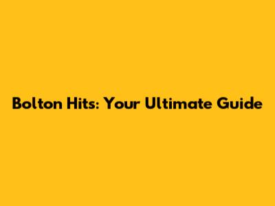 Bolton Hits: Your Ultimate Guide