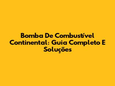 Bomba De Combustível Continental: Guia Completo E Soluções
