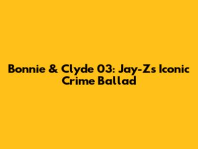 Bonnie & Clyde '03: Jay-Z's Iconic Crime Ballad