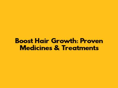 Boost Hair Growth: Proven Medicines & Treatments
