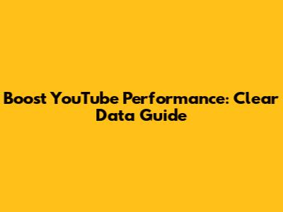 Boost YouTube Performance: Clear Data Guide