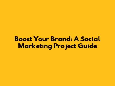 Boost Your Brand: A Social Marketing Project Guide