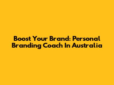 Boost Your Brand: Personal Branding Coach In Australia