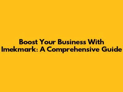 Boost Your Business With Imekmark: A Comprehensive Guide