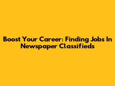 Boost Your Career: Finding Jobs In Newspaper Classifieds