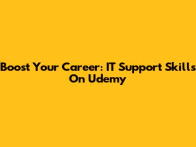 Boost Your Career: IT Support Skills On Udemy