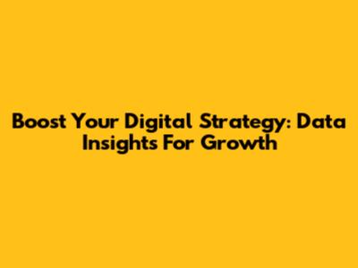 Boost Your Digital Strategy: Data Insights For Growth