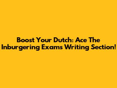 Boost Your Dutch: Ace The Inburgering Exam's Writing Section!