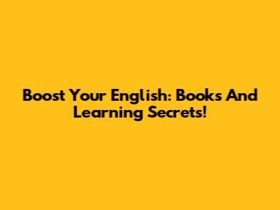 Boost Your English: Books And Learning Secrets!
