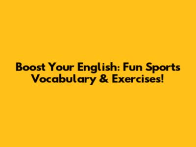 Boost Your English: Fun Sports Vocabulary & Exercises!