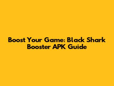Boost Your Game: Black Shark Booster APK Guide