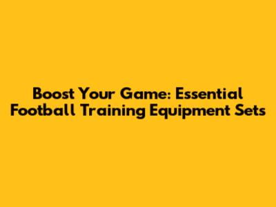 Boost Your Game: Essential Football Training Equipment Sets