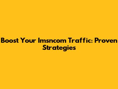 Boost Your Imsncom Traffic: Proven Strategies