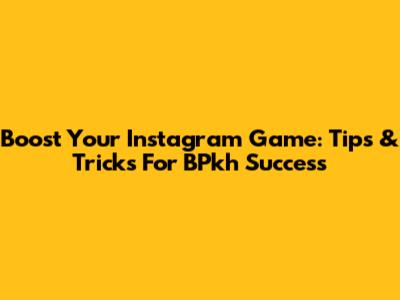 Boost Your Instagram Game: Tips & Tricks For BPkh Success
