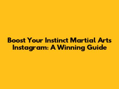 Boost Your Instinct Martial Arts Instagram: A Winning Guide