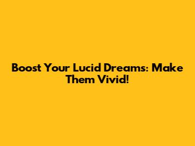 Boost Your Lucid Dreams: Make Them Vivid!