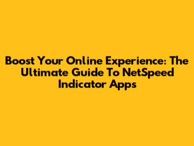 Boost Your Online Experience: The Ultimate Guide To NetSpeed Indicator Apps