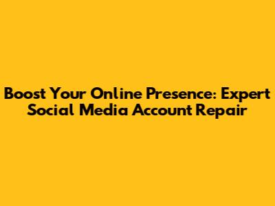 Boost Your Online Presence: Expert Social Media Account Repair
