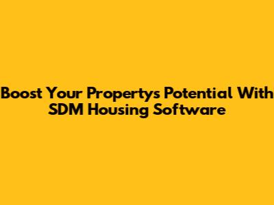 Boost Your Property's Potential With SDM Housing Software