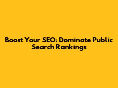 Boost Your SEO: Dominate Public Search Rankings