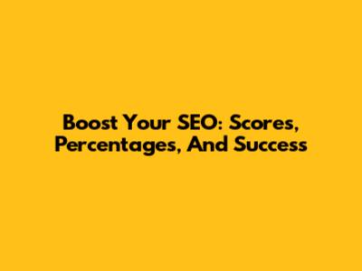 Boost Your SEO: Scores, Percentages, And Success