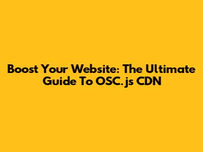 Boost Your Website: The Ultimate Guide To OSC.js CDN