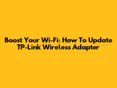 Boost Your Wi-Fi: How To Update TP-Link Wireless Adapter