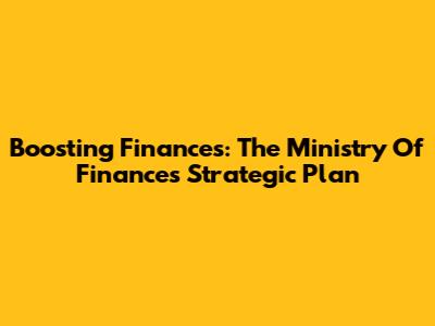 Boosting Finances: The Ministry Of Finance's Strategic Plan
