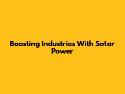 Boosting Industries With Solar Power