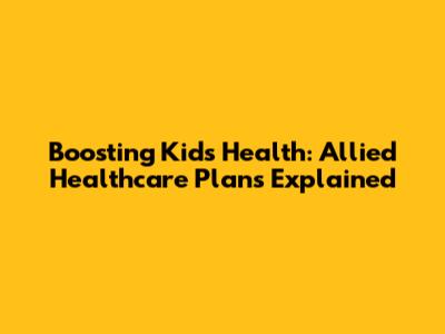 Boosting Kids' Health: Allied Healthcare Plans Explained