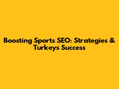 Boosting Sports SEO: Strategies & Turkey's Success